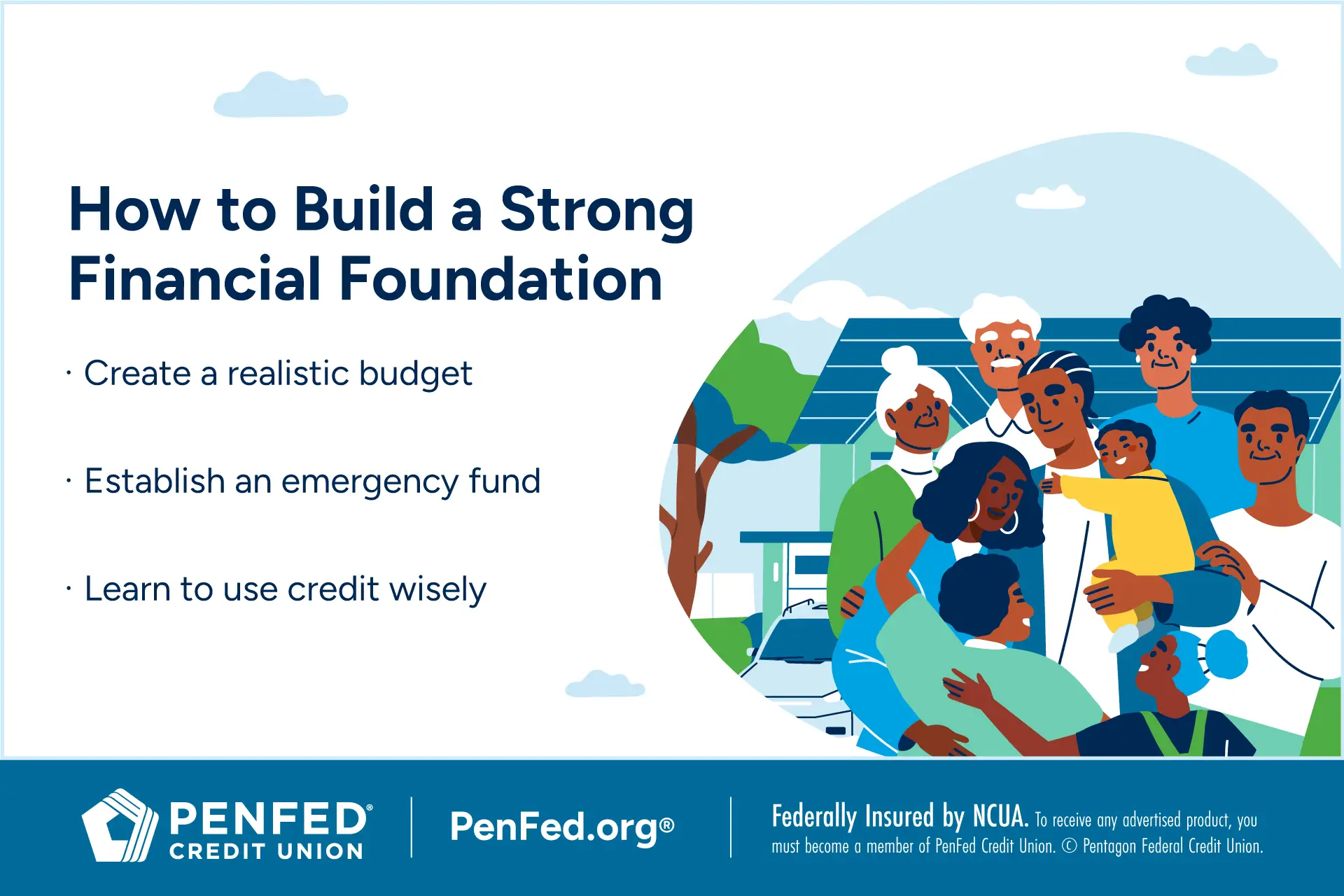 How to build a strong financial foundation; Create a realistic budget; establish an emergency fund; learn to use credit wisely