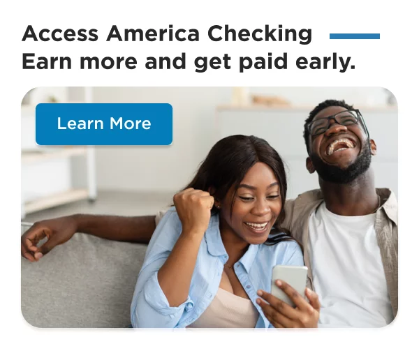 Access America Checking - Earn more and Get paid early.